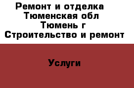 Ремонт и отделка  - Тюменская обл., Тюмень г. Строительство и ремонт » Услуги   . Тюменская обл.